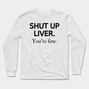 Shut up liver, you're fine Long Sleeve T-Shirt